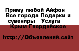 Приму любой Айфон  - Все города Подарки и сувениры » Услуги   . Крым,Гвардейское